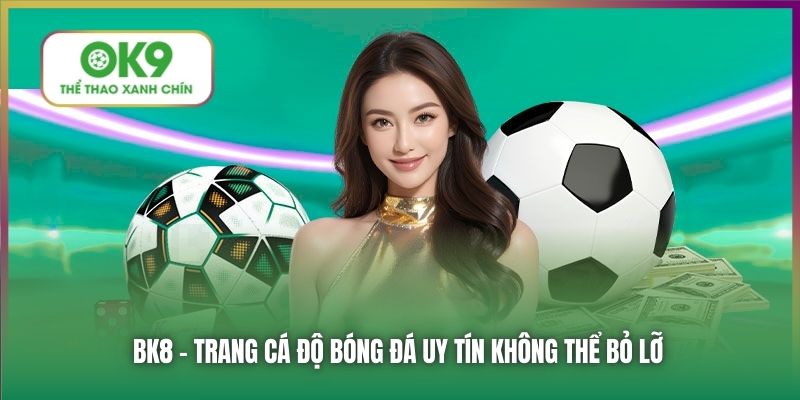 BK8 - trang cá độ bóng đá uy tín không thể bỏ lỡ