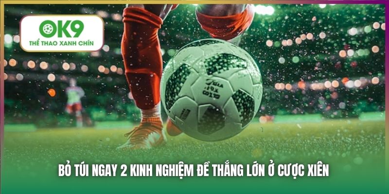 Bỏ túi ngay 2 kinh nghiệm đề thắng lớn ở cược xiên