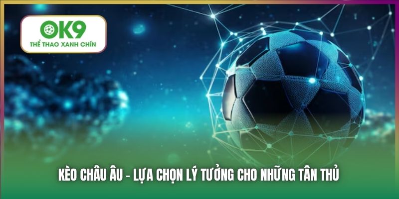 Kèo châu Âu - lựa chọn lý tưởng cho những tân thủ
