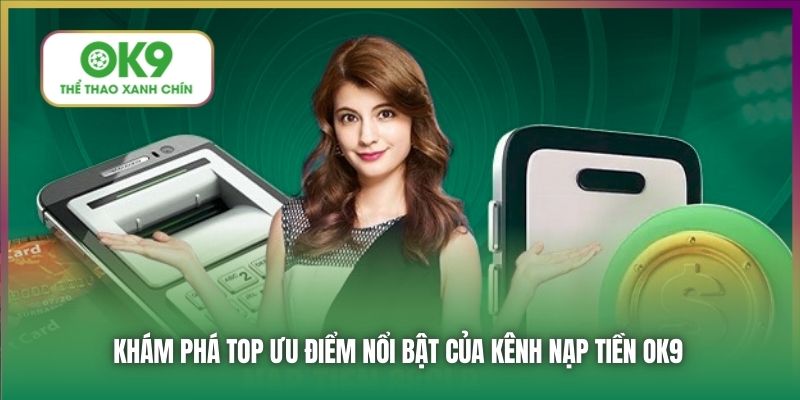 Khám phá top ưu điểm nổi bật của kênh nạp tiền OK9