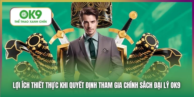 Lợi ích thiết thực khi quyết định tham gia chính sách đại lý OK9