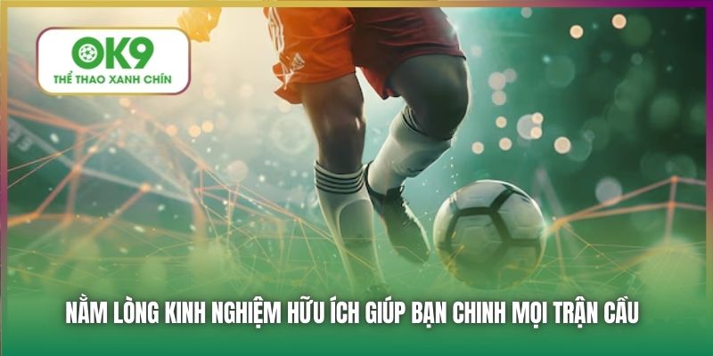 Nằm lòng kinh nghiệm hữu ích giúp bạn chinh mọi trận cầu