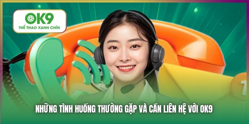 Những tình huống thường gặp và cần liên hệ với OK9