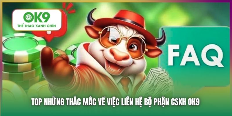 Top những thắc mắc về việc liên hệ bộ phận CSKH OK9