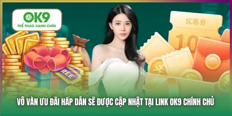Vô vàn ưu đãi hấp dẫn sẽ được cập nhật tại link OK9 chính chủ