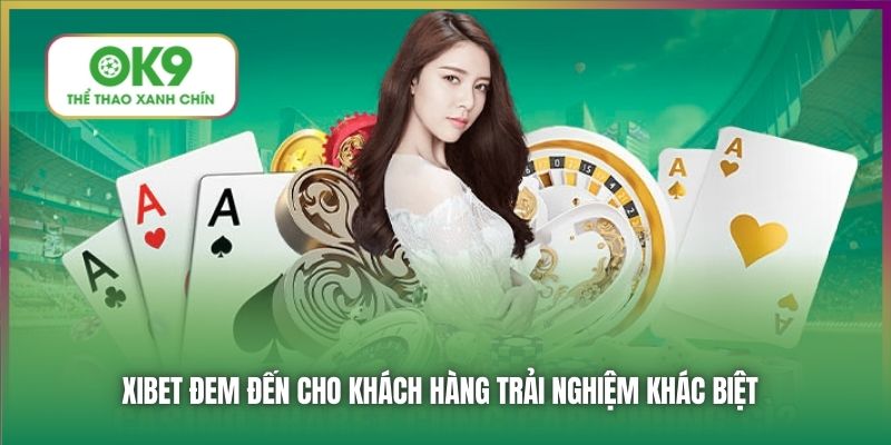 Xibet đem đến cho khách hàng trải nghiệm khác biệt