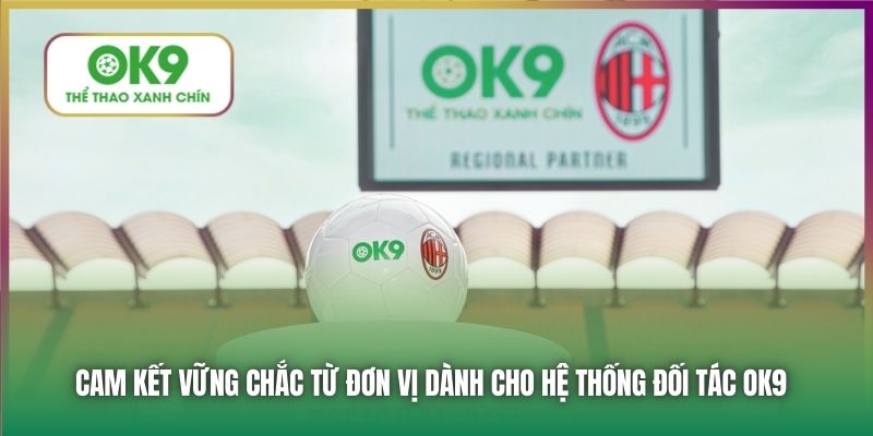 Cam kết vững chắc từ đơn vị dành cho hệ thống đối tác OK9